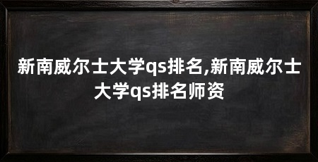 新南威尔士大学qs排名,新南威尔士大学qs排名师资