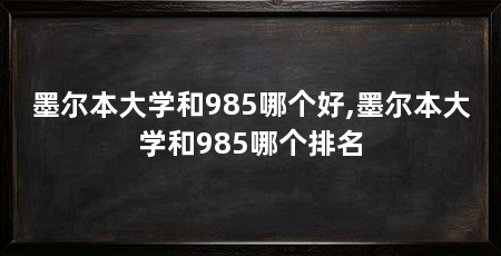 墨尔本大学和985哪个好,墨尔本大学和985哪个排名