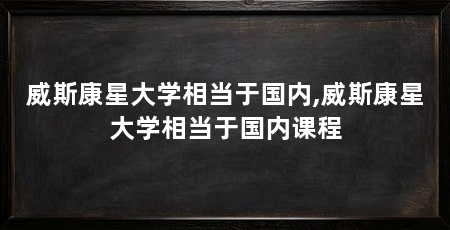 威斯康星大学相当于国内,威斯康星大学相当于国内课程
