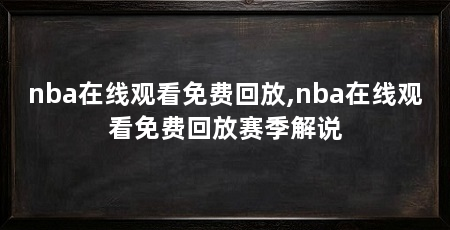 nba在线观看免费回放,nba在线观看免费回放赛季解说