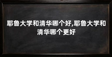 耶鲁大学和清华哪个好,耶鲁大学和清华哪个更好