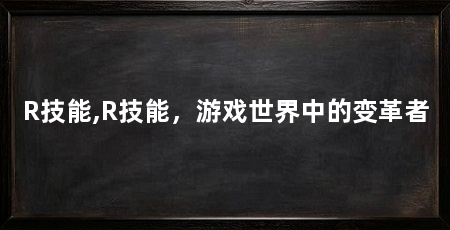 R技能,R技能，游戏世界中的变革者