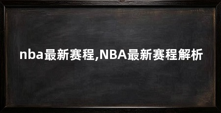 nba最新赛程,NBA最新赛程解析