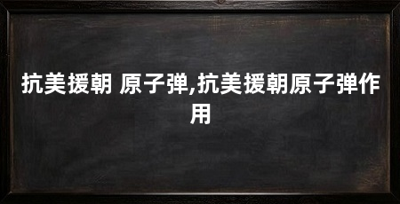 抗美援朝 原子弹,抗美援朝原子弹作用