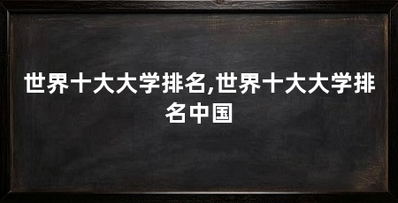 世界十大大学排名,世界十大大学排名中国