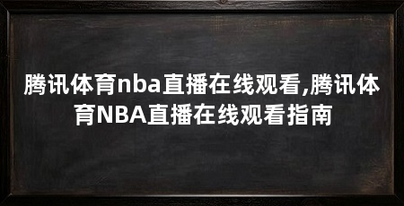 腾讯体育nba直播在线观看,腾讯体育NBA直播在线观看指南