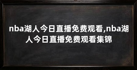 nba湖人今日直播免费观看,nba湖人今日直播免费观看集锦