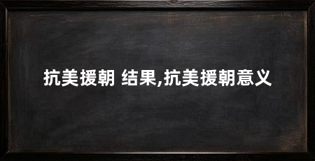 抗美援朝 结果,抗美援朝意义