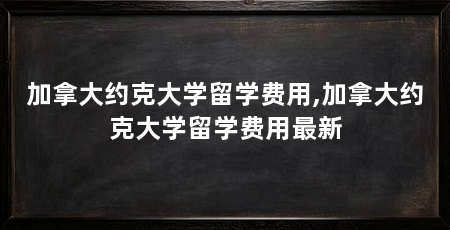 加拿大约克大学留学费用,加拿大约克大学留学费用最新