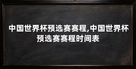 中国世界杯预选赛赛程,中国世界杯预选赛赛程时间表