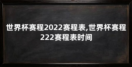 世界杯赛程2022赛程表,世界杯赛程222赛程表时间