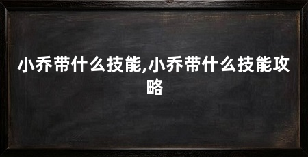 小乔带什么技能,小乔带什么技能攻略
