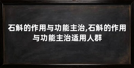 石斛的作用与功能主治,石斛的作用与功能主治适用人群