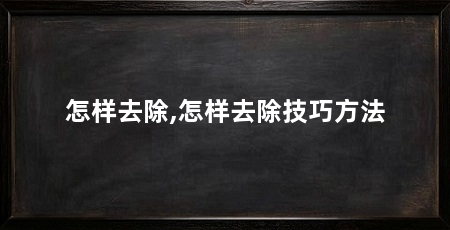 怎样去除,怎样去除技巧方法