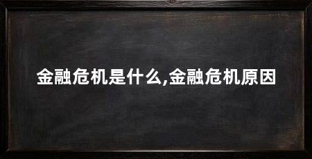金融危机是什么,金融危机原因