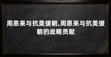 周恩来与抗美援朝,周恩来与抗美援朝的战略贡献