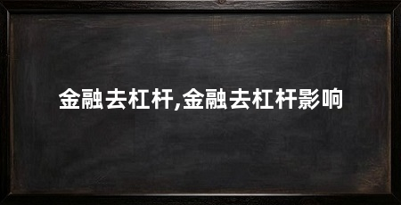 金融去杠杆,金融去杠杆影响