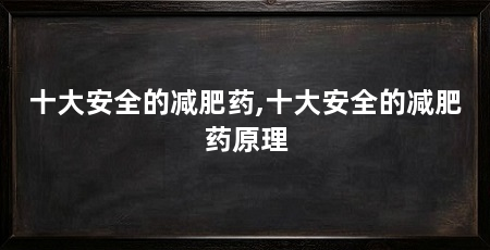 十大安全的减肥药,十大安全的减肥药原理