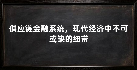 供应链金融系统,现代经济中不可或缺的纽带
