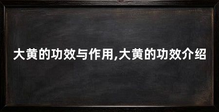 大黄的功效与作用,大黄的功效介绍