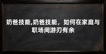 奶爸技能,奶爸技能,如何在家庭与职场间游刃有余