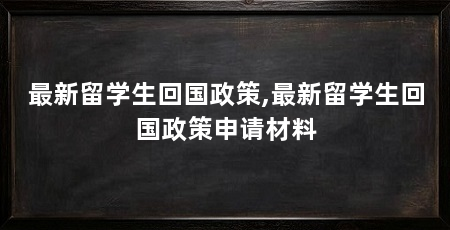 最新留学生回国政策,最新留学生回国政策申请材料
