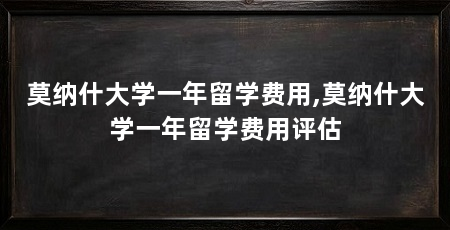莫纳什大学一年留学费用,莫纳什大学一年留学费用评估