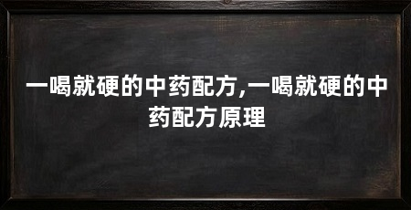 一喝就硬的中药配方,一喝就硬的中药配方原理
