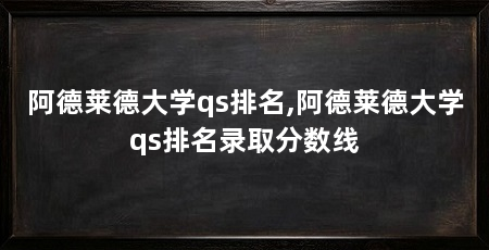 阿德莱德大学qs排名,阿德莱德大学qs排名录取分数线