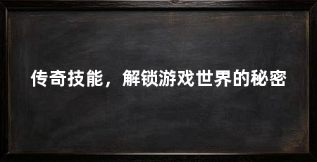 传奇技能,解锁游戏世界的秘密