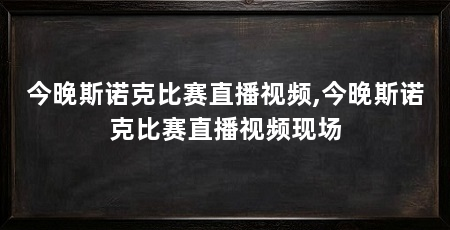 今晚斯诺克比赛直播视频,今晚斯诺克比赛直播视频现场