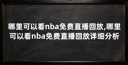 哪里可以看nba免费直播回放,哪里可以看nba免费直播回放详细分析