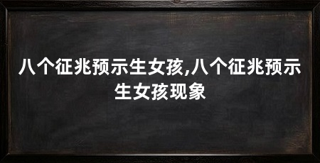八个征兆预示生女孩,八个征兆预示生女孩现象
