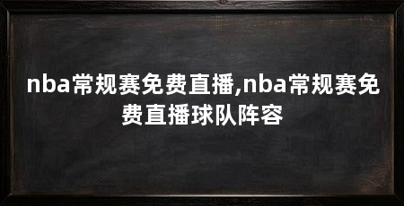 nba常规赛免费直播,nba常规赛免费直播球队阵容