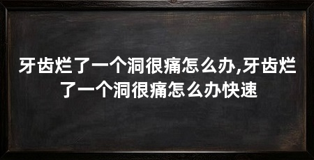 牙齿烂了一个洞很痛怎么办,牙齿烂了一个洞很痛怎么办快速