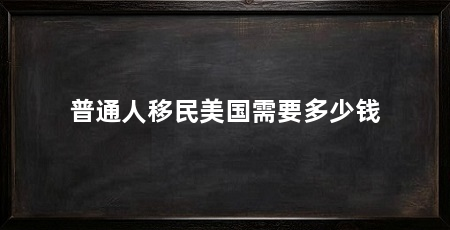 普通人移民美国需要多少钱