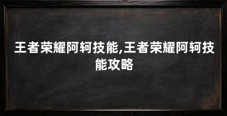 王者荣耀阿轲技能,王者荣耀阿轲技能攻略