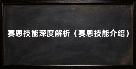 赛恩技能深度解析（赛恩技能介绍）