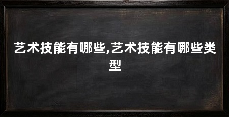 艺术技能有哪些,艺术技能有哪些类型