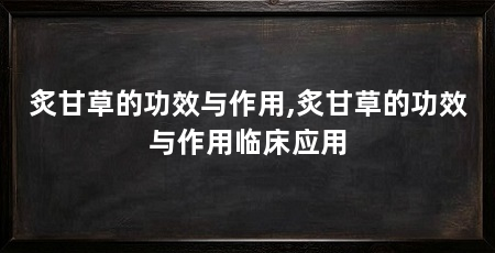 炙甘草的功效与作用,炙甘草的功效与作用临床应用