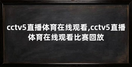 cctv5直播体育在线观看,cctv5直播体育在线观看比赛回放