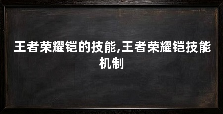 王者荣耀铠的技能,王者荣耀铠技能机制