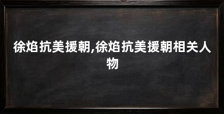 徐焰抗美援朝,徐焰抗美援朝相关人物