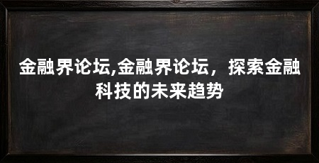 金融界论坛,金融界论坛，探索金融科技的未来趋势