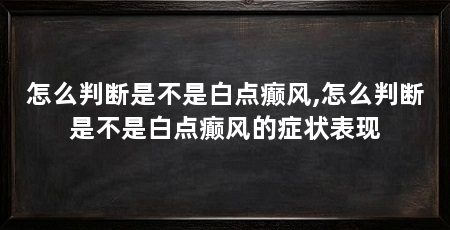 怎么判断是不是白点癫风,怎么判断是不是白点癫风的症状表现