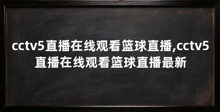 cctv5直播在线观看篮球直播,cctv5直播在线观看篮球直播最新