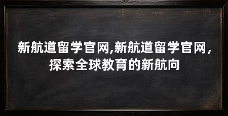新航道留学官网,新航道留学官网,探索全球教育的新航向