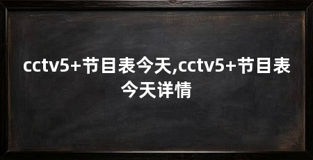 cctv5+节目表今天,cctv5+节目表今天详情