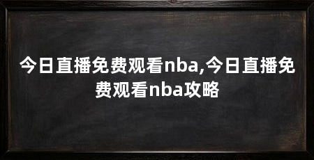 今日直播免费观看nba,今日直播免费观看nba攻略