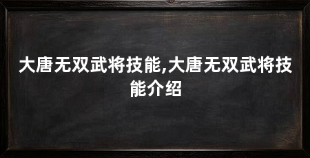 大唐无双武将技能,大唐无双武将技能介绍